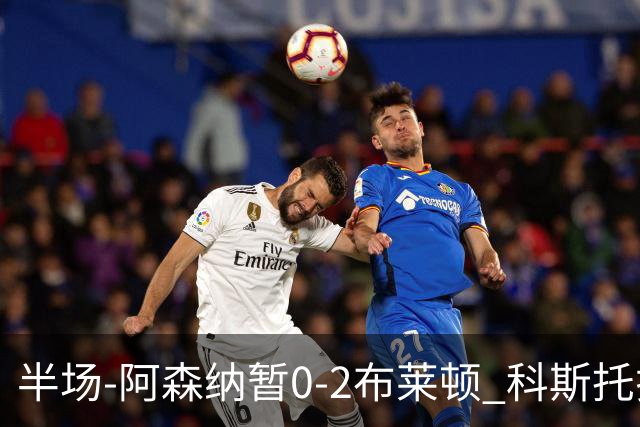 半场-阿森纳暂0-2布莱顿 科斯托拉斯传射格罗斯破门